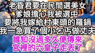 老昏君要在民間選美女，爹娘擔心我被選中，要將我嫁給村東頭的羅鍋，我一急，買了個小乞丐做丈夫，小乞丐感激涕零答應了，誰知沒過多久便傳來，宮裡的六皇子走丟了 【美好人生】