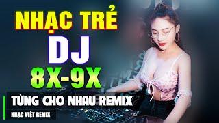 LK TỪNG CHO NHAU REMIX - TOP NHẠC TRẺ 8X 9X ĐỜI ĐẦU REMIX - Nhạc Sàn Vũ Trường DJ Gái Xinh Căng Đét