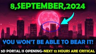 Get Ready 8 September 2024 – The 5D Portal is Opening The Next 12 Hours Are Crucial 