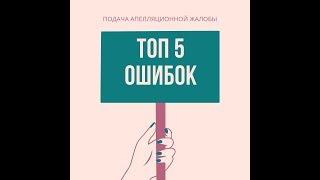 ТОП 5 ОШИБОК ПРИ ПОДАЧЕ АПЕЛЛЯЦИОННОЙ ЖАЛОБЫ