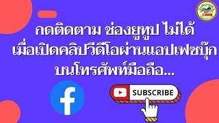 ทำอย่างไรเมื่อต้องการกด ติดตามช่องยูทูป แต่กดติดตามไม่ได้เมื่อเปิดชมคลิปผ่านเฟซบุ๊กบนโทรศัพท์มือถือ