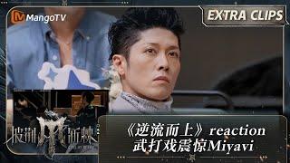 【未播加更】《逆流而上》reaction 武打戏震惊Myavi  披荆斩棘4 Call Me By Fire S4 Extra Clips  MangoTV