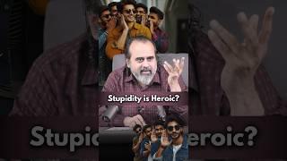 Stupidity is Heroic?  Acharya Prashant