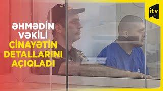 Əhməd Əhmədov özünü təqsirli bildi Atamı öldürüb bacımgilə getdim