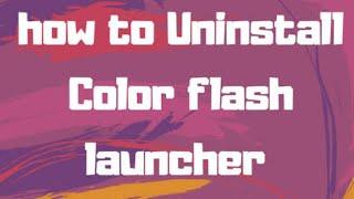 How to uninstall  remove  delete colour flash launcher 2019