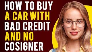How to Buy a Car With Bad Credit and No Cosigner Everything Explained