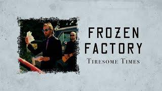 Frozen Factory - Tiresome Times