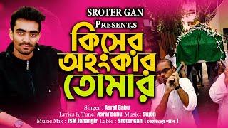 কিসের অহংকার তোমারKisher Ohongkar TomarSroter gan Asraf Babu