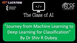 T7 Journey from Machine Learning to Deep Learning for Classification Dr S R Dubey. GCRF Workshop