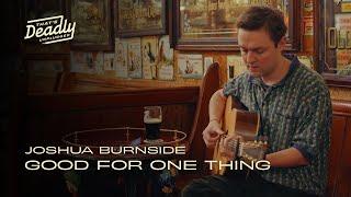 Joshua Burnside - Good For One Thing  Thats Deadly Unplugged