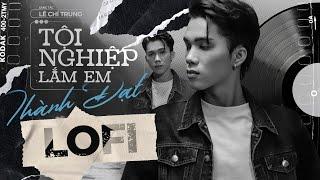 TỘI NGHIỆP LẮM EM  LOFI.VER  - THÀNH ĐẠT x LÊ CHÍ TRUNG