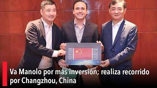 Va Manolo por más inversión realiza recorrido por Changzhou China