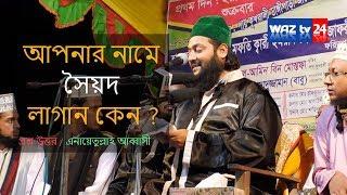 আপনার নামে সৈয়দ লাগান কেন ? এনায়েতুল্লাহ ওয়াজ  Bangla Waz  Enayet Ullah Abbasi  Satkhira Mahfil