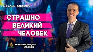 Страшно ВЕЛИКИЙ ЧЕЛОВЕК  Максим Веренчук  Христианские проповеди АСД  A Terribly Great Man