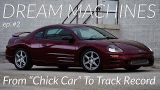 DREAM MACHINES Episode # 2 From Chick Car To Track Record - 2003 Mitsubishi Turbo Eclipse 3G