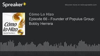 Episode 66 - Founder of Populus Group Bobby Herrera part 1 of 4