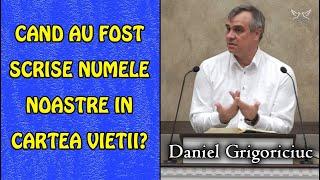 Daniel Grigoriciuc - Cand au fost scrise Numele Noastre in Cartea Vietii?  PREDICA