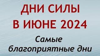 Дни СИЛЫ в ИЮНЕ 2024. Самые благоприятные дни месяца.