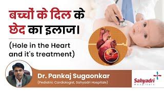 बच्चों के दिल के छेद का इलाज।  Atrial Septal Defect   Dr. Pankaj Sugaonkar- Pediatric Cardiologist