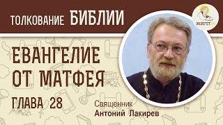 Евангелие от Матфея. Глава 28. Христос Воскрес. Пасха Господня. Священник Антоний Лакирев. Библия.