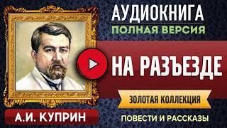 НА РАЗЪЕЗДЕ КУПРИН А.И. аудиокнига - лучшие #аудиокниги онлайн полная #аудиокнига