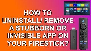 How to Remove a Stubborn  Invisible App from your Firestick