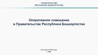 Оперативное совещание в Правительстве Республики Башкортостан прямая трансляция 26 апреля 2024 г.