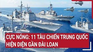 Cực nóng 11 tàu chiến Trung Quốc hiện diện gần Đài Loan  Tâm điểm quốc tế