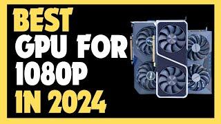 Best GPU For 1080p Gaming 2024  Top 5 Graphics Cards For 1080p Gaming