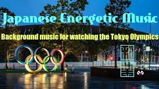 Japanese Energetic Music How about for background music of watching the Tokyo Olympics?