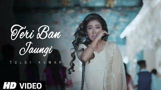 Teri Ban Jaungi   Tulsi Kumar   Full Song  Latest Hindi Sad Song 2019  Best Ever Sad Songs