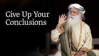 Give Up Your Conclusions  Sadhguru