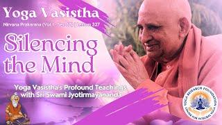 Silencing the Mind - Yoga Vasistha Nirvana Prakarana Sec 68 Lesson 327  Swami Jyotirmayananda