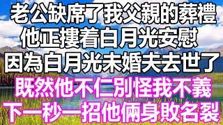 老公缺席了我父親的葬禮，他正摟着白月光安慰，因為白月光未婚夫去世了，既然他不仁別怪我不義，下一秒一招他倆身敗名裂 #溫情人生#深夜讀書#爽文#幸福人生#婚姻#情感故事#愛情#顧亞男#為人處世#人生感悟