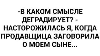 -В каком смысле деградирует? - насторожилась я когда продавщица заговорила о моем сыне...