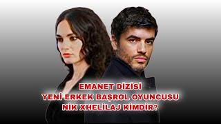 EMANET DİZİSİ YENİ ERKEK BAŞROL OYUNCUSU NİK XHELİLAJ KİMDİR?