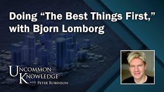 Doing “The Best Things First” with Bjorn Lomborg  Uncommon Knowledge