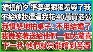 婚禮前夕 準婆婆狠狠羞辱了我，不給嫁妝還逼我花40萬買老公，我憤怒地拍桌子：不用結婚了！我微笑著送給他們一個大驚喜！下一秒 他們就只能嚐到苦澀！#人生哲學 #感人故事 #深夜談話 #幸福生活