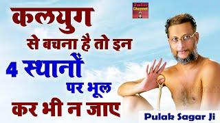 कलयुग से बचना है तो इन 4 स्थानों पर भूल कर भी न जाए  Motivational Video  Muni Pulak Sagar Ji 