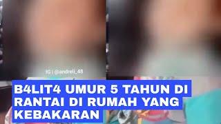 B4LIT4 UMUR 5 TAHUN DI RANTAI DI RUMAH YANG KEBAKARAN