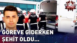 Göreve Giderken Şehit Oldu...  Star Ana Haber