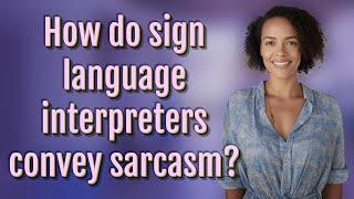 How do sign language interpreters convey sarcasm?