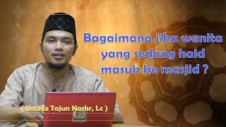 Bagaimana Jika Wanita Yang Sedang Haid Masuk Ke Masjid? Ustadz Tajun Nashr Lc.