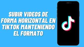 Cómo subir videos de forma horizontal en Tiktok manteniendo el formato