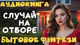 АУДИОКНИГА БЫТОВОЕ ФЭНТЕЗИ СЛУЧАЙ НА ОТБОРЕ