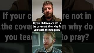 If your children are not in the covenant why do you teach them to pray?