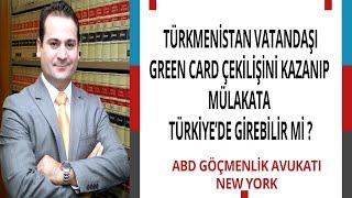 TÜRKMENİSTAN VATANDAŞI GREEN CARD ÇEKİLİŞİNİ KAZANIP MÜLAKATA TÜRKİYE’DE GİREBİLİR Mİ ?