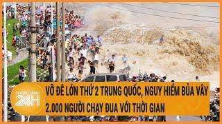 Vỡ đê lớn thứ 2 Trung Quốc nguy hiểm bủa vây 2.000 người chạy đua với thời gian