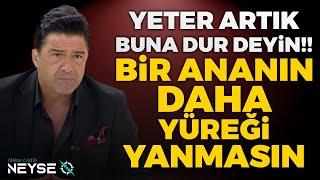 YETER Artık Buna Dur Deyin Bir Ananın Daha Yüreği Yanmasın  Hakan Uralla Neyse O