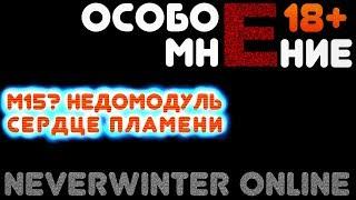 Особое Мнение М15? Недомодуль Сердце Пламени Neverwinter Online 18+